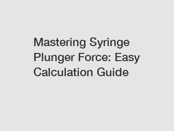 Mastering Syringe Plunger Force: Easy Calculation Guide