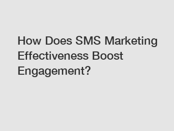 How Does SMS Marketing Effectiveness Boost Engagement?