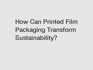 How Can Printed Film Packaging Transform Sustainability?