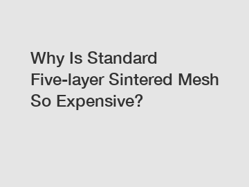 Why Is Standard Five-layer Sintered Mesh So Expensive?