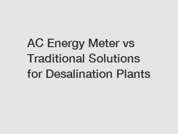 AC Energy Meter vs Traditional Solutions for Desalination Plants