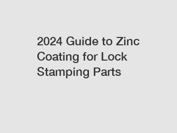 2024 Guide to Zinc Coating for Lock Stamping Parts