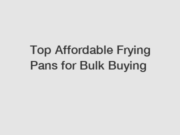 Top Affordable Frying Pans for Bulk Buying