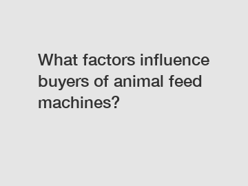 What factors influence buyers of animal feed machines? What factors influence buyers of animal feed machines?