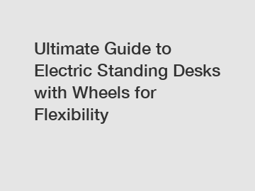 Ultimate Guide to Electric Standing Desks with Wheels for Flexibility