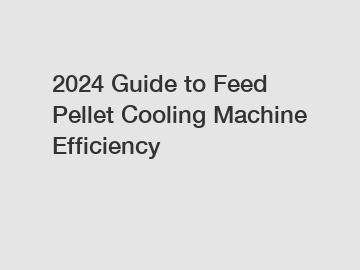 2024 Guide to Feed Pellet Cooling Machine Efficiency
