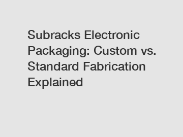 Subracks Electronic Packaging: Custom vs. Standard Fabrication Explained Subracks Electronic Packaging: Custom vs. Standard Fabrication Explained