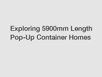 Exploring 5900mm Length Pop-Up Container Homes