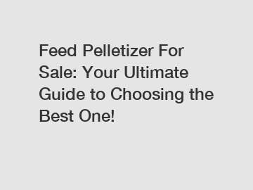 Feed Pelletizer For Sale: Your Ultimate Guide to Choosing the Best One!