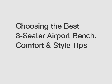 Choosing the Best 3-Seater Airport Bench: Comfort & Style Tips