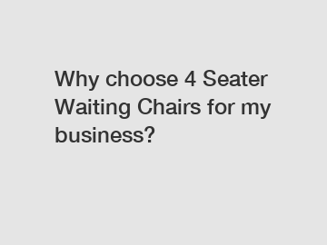 Why choose 4 Seater Waiting Chairs for my business?