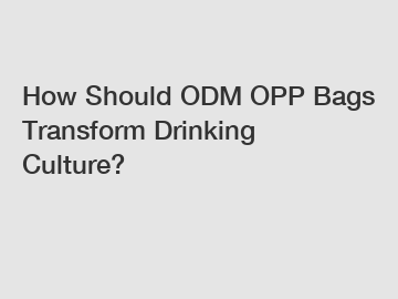 How Should ODM OPP Bags Transform Drinking Culture?