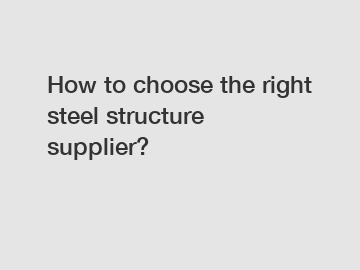How to choose the right steel structure supplier?