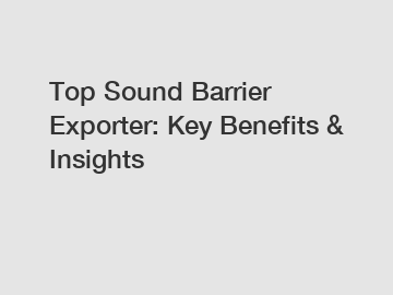Top Sound Barrier Exporter: Key Benefits & Insights