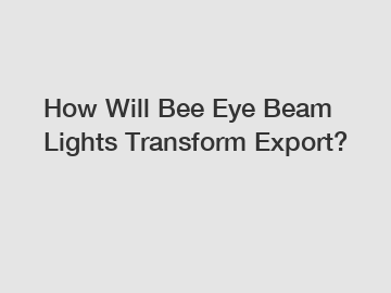 How Will Bee Eye Beam Lights Transform Export?