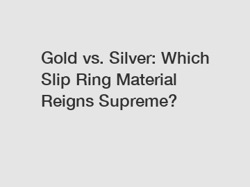 Gold vs. Silver: Which Slip Ring Material Reigns Supreme?
