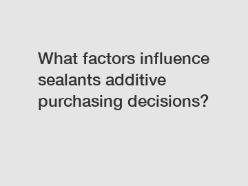 What factors influence sealants additive purchasing decisions?