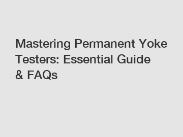 Mastering Permanent Yoke Testers: Essential Guide & FAQs Mastering Permanent Yoke Testers: Essential Guide & FAQs
