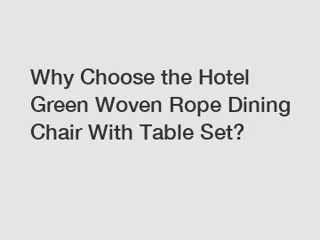 Why Choose the Hotel Green Woven Rope Dining Chair With Table Set?