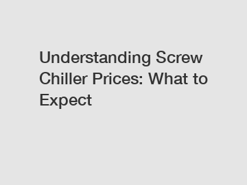 Understanding Screw Chiller Prices: What to Expect