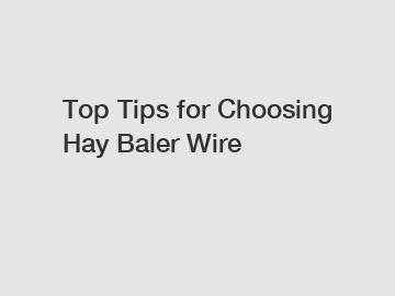 Top Tips for Choosing Hay Baler Wire