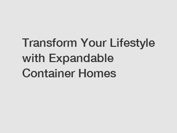 Transform Your Lifestyle with Expandable Container Homes