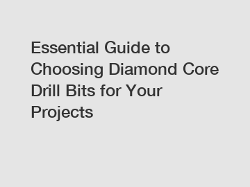 Essential Guide to Choosing Diamond Core Drill Bits for Your Projects
