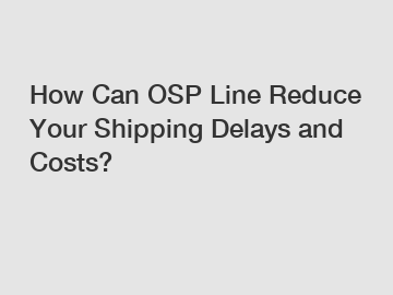 How Can OSP Line Reduce Your Shipping Delays and Costs?