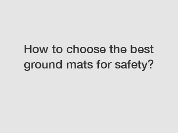 How to choose the best ground mats for safety?