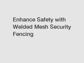 Enhance Safety with Welded Mesh Security Fencing