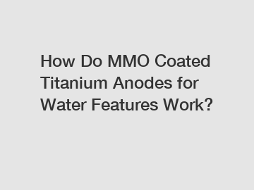 How Do MMO Coated Titanium Anodes for Water Features Work?