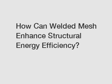 How Can Welded Mesh Enhance Structural Energy Efficiency?