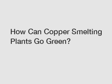 How Can Copper Smelting Plants Go Green?