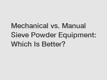 Mechanical vs. Manual Sieve Powder Equipment: Which Is Better?