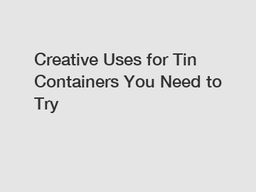 Creative Uses for Tin Containers You Need to Try