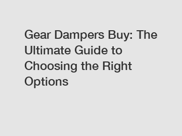 Gear Dampers Buy: The Ultimate Guide to Choosing the Right Options