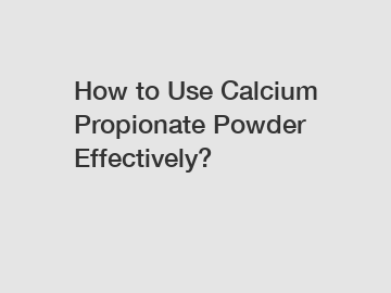 How to Use Calcium Propionate Powder Effectively?