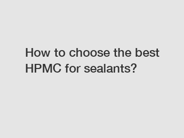 How to choose the best HPMC for sealants?