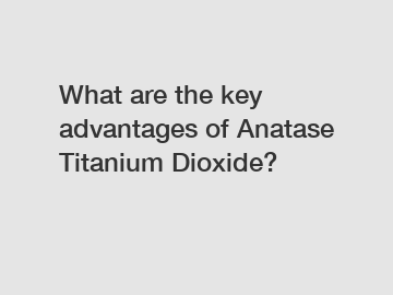 What are the key advantages of Anatase Titanium Dioxide?