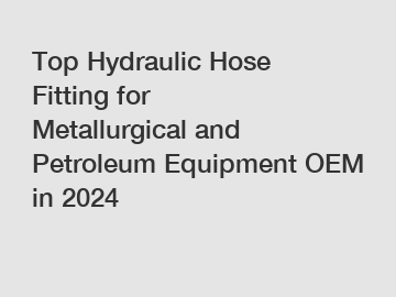 Top Hydraulic Hose Fitting for Metallurgical and Petroleum Equipment OEM in 2024