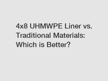 4x8 UHMWPE Liner vs. Traditional Materials: Which is Better?