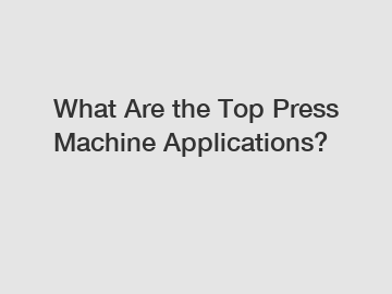 What Are the Top Press Machine Applications?