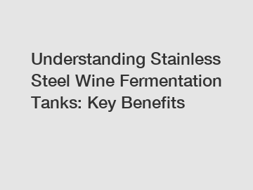 Understanding Stainless Steel Wine Fermentation Tanks: Key Benefits Understanding Stainless Steel Wine Fermentation Tanks: Key Benefits