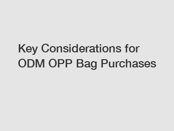 Key Considerations for ODM OPP Bag Purchases Key Considerations for ODM OPP Bag Purchases