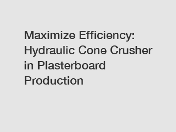 Maximize Efficiency: Hydraulic Cone Crusher in Plasterboard Production