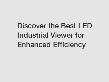 Discover the Best LED Industrial Viewer for Enhanced Efficiency