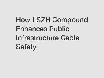 How LSZH Compound Enhances Public Infrastructure Cable Safety