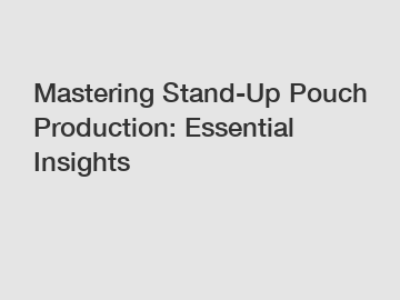 Mastering Stand-Up Pouch Production: Essential Insights