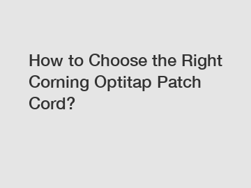 How to Choose the Right Corning Optitap Patch Cord?