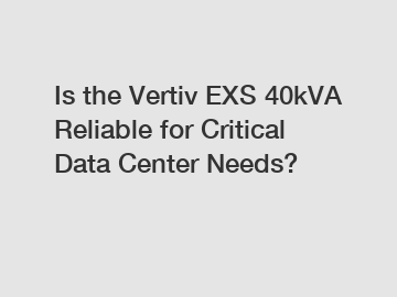 Is the Vertiv EXS 40kVA Reliable for Critical Data Center Needs?